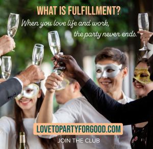 What is Fulfillment? When you love life and work, the party never ends www.LovetoPartyforGood.com Made Just for You!