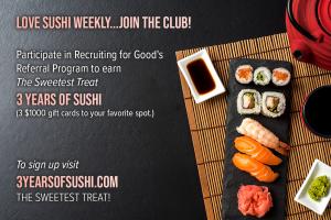 Love to Enjoy and share LA's Sweetest Dining Treat 3 Years of sushi? Participate in Recruiting for Good's Referral Program www.3YearsofSushi.com The Sweetest Dining Treat!
