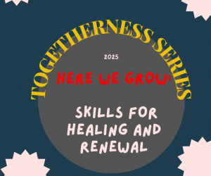 Togetherness Series 2025. Here We Grow: Skills for Healing and Renewal
