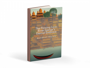 The Flowing Love: River Ganges’ Eternal Embrace by Arundhati Sharma | INPress International Publication House