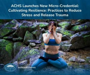 ACHS Launches New Micro-Credential: Cultivating Resilience: Practices to Reduce Stress and Release Trauma