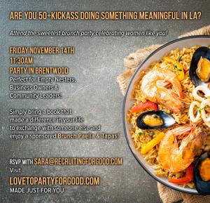 Are you 50+Plus Kickass and doing something meaningful in LA run a Pilates Studio, are a Life Coach, or you are a community Leader attend the sweetest brunch celebrating women like you RSVP at w.LovetoPartyforGood.com Made Just for You!