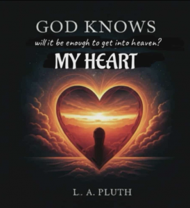 God Knows My Heart Will It Be Enough to Get Into Heaven by L.A. Pluth